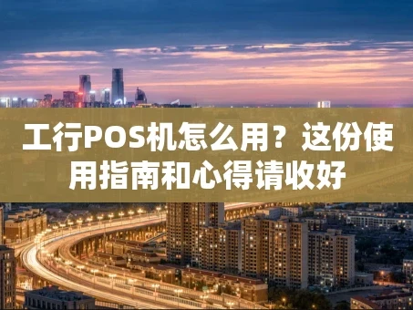 重庆工行POS机怎么用？这份使用指南和心得请收好
