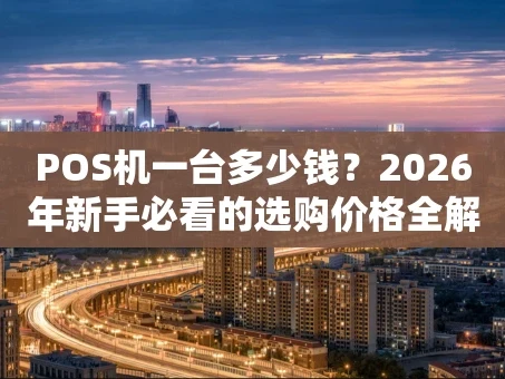重庆POS机一台多少钱？2026年新手必看的选购价格全解析