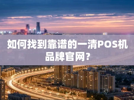 重庆如何找到靠谱的一清POS机品牌官网？