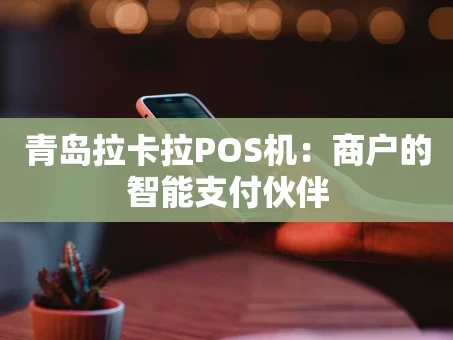 重庆青岛拉卡拉POS机：商户的智能支付伙伴