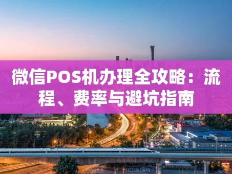 重庆微信POS机办理全攻略：流程、费率与避坑指南