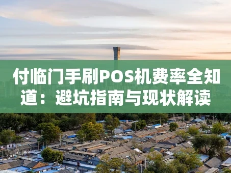 重庆付临门手刷POS机费率全知道：避坑指南与现状解读