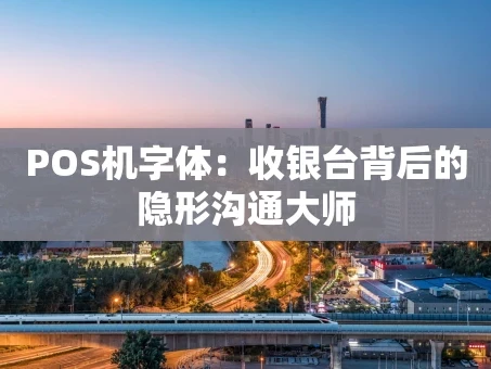 重庆POS机字体：收银台背后的隐形沟通大师