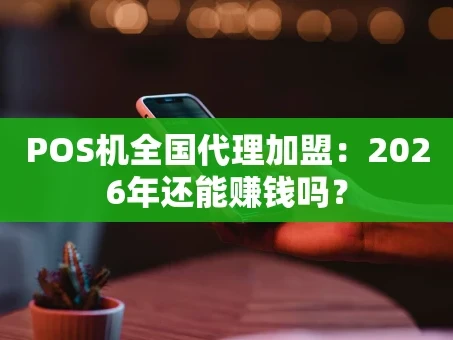 重庆POS机全国代理加盟：2026年还能赚钱吗？