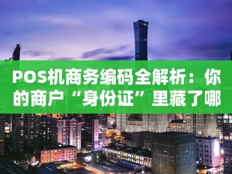 重庆POS机商务编码全解析：你的商户“身份证”里藏了哪些秘密？