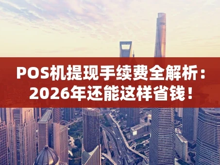 重庆POS机提现手续费全解析：2026年还能这样省钱！