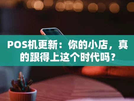重庆POS机更新：你的小店，真的跟得上这个时代吗？