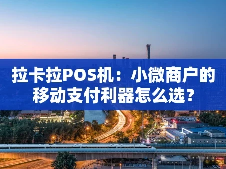 重庆拉卡拉POS机：小微商户的移动支付利器怎么选？