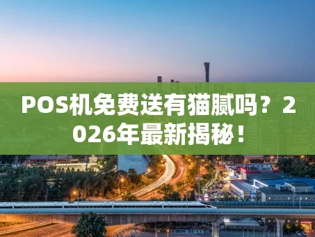 重庆POS机免费送有猫腻吗？2026年最新揭秘！