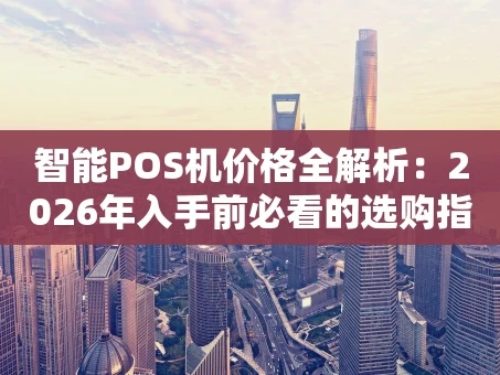 重庆智能POS机价格全解析：2026年入手前必看的选购指南