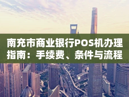 重庆南充市商业银行POS机办理指南：手续费、条件与流程一览