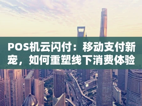 重庆POS机云闪付：移动支付新宠，如何重塑线下消费体验？