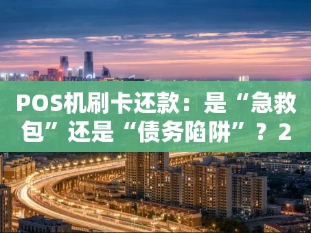重庆POS机刷卡还款：是“急救包”还是“债务陷阱”？2026年实用指南