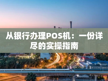 重庆从银行办理POS机：一份详尽的实操指南
