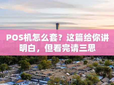 重庆POS机怎么套？这篇给你讲明白，但看完请三思