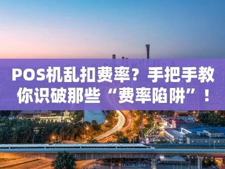 重庆POS机乱扣费率？手把手教你识破那些“费率陷阱”！