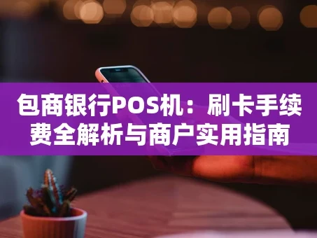 重庆包商银行POS机：刷卡手续费全解析与商户实用指南