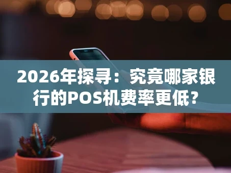 重庆2026年探寻：究竟哪家银行的POS机费率更低？