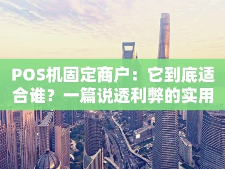 重庆POS机固定商户：它到底适合谁？一篇说透利弊的实用指南