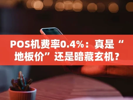 重庆POS机费率0.4%：真是“地板价”还是暗藏玄机？