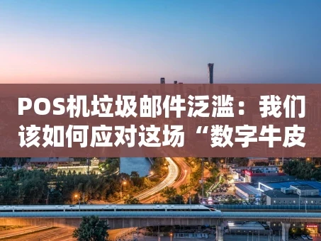 重庆POS机垃圾邮件泛滥：我们该如何应对这场“数字牛皮癣”危机？