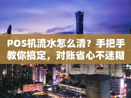 重庆POS机流水怎么清？手把手教你搞定，对账省心不迷糊！