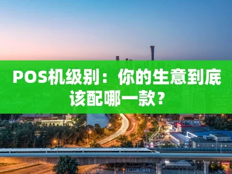 重庆POS机级别：你的生意到底该配哪一款？
