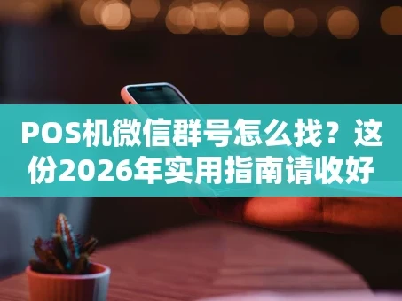 重庆POS机微信群号怎么找？这份2026年实用指南请收好