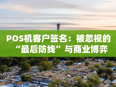 重庆POS机客户签名：被忽视的“最后防线”与商业博弈