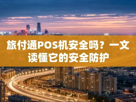 重庆旅付通POS机安全吗？一文读懂它的安全防护