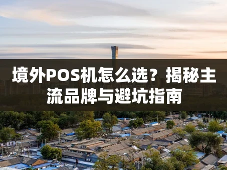 重庆境外POS机怎么选？揭秘主流品牌与避坑指南