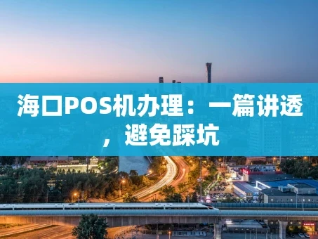 重庆海口POS机办理：一篇讲透，避免踩坑