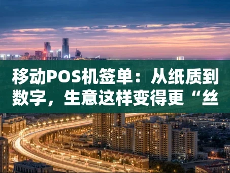 重庆移动POS机签单：从纸质到数字，生意这样变得更“丝滑”