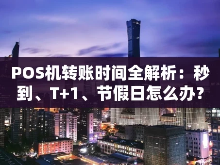 重庆POS机转账时间全解析：秒到、T+1、节假日怎么办？