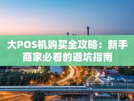 重庆大POS机购买全攻略：新手商家必看的避坑指南