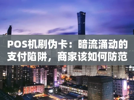 重庆POS机刷伪卡：暗流涌动的支付陷阱，商家该如何防范？