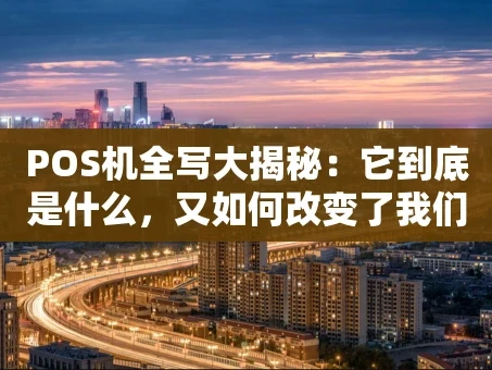 重庆POS机全写大揭秘：它到底是什么，又如何改变了我们的交易方式？