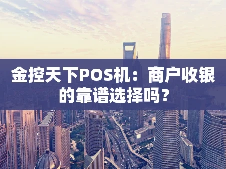 重庆金控天下POS机：商户收银的靠谱选择吗？