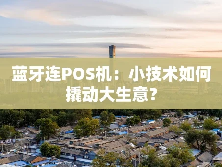 重庆蓝牙连POS机：小技术如何撬动大生意？