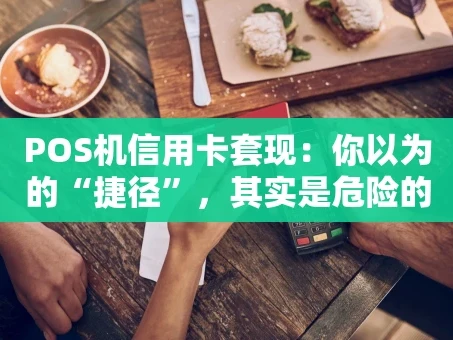 重庆POS机信用卡套现：你以为的“捷径”，其实是危险的深渊