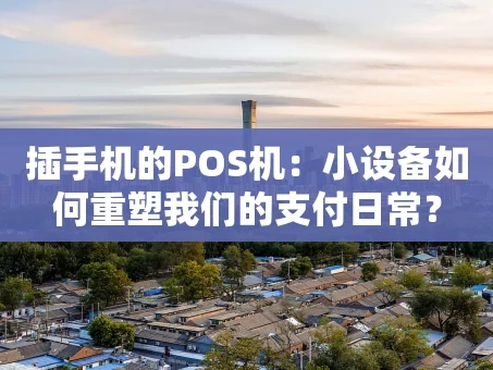 重庆插手机的POS机：小设备如何重塑我们的支付日常？