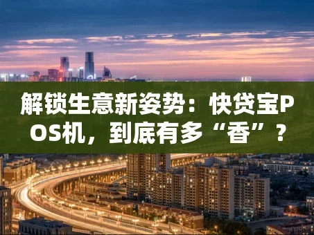 重庆解锁生意新姿势：快贷宝POS机，到底有多“香”？