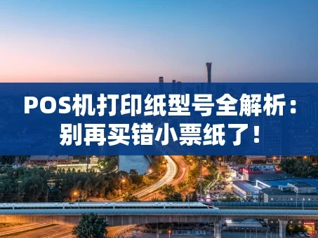 重庆POS机打印纸型号全解析：别再买错小票纸了！