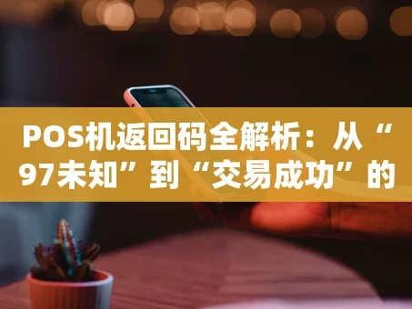 重庆POS机返回码全解析：从“97未知”到“交易成功”的实战指南
