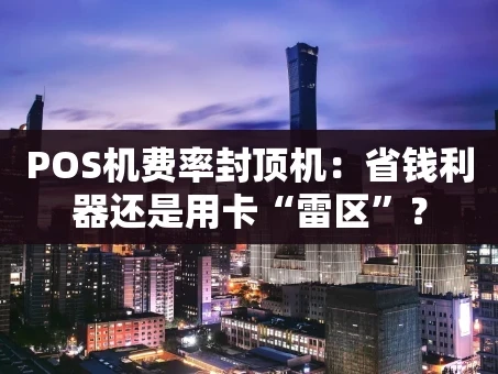 重庆POS机费率封顶机：省钱利器还是用卡“雷区”？