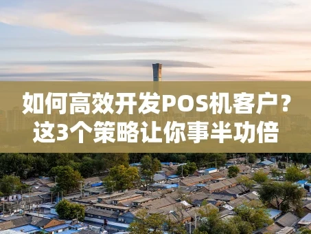 重庆如何高效开发POS机客户？这3个策略让你事半功倍