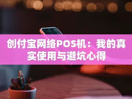 重庆创付宝网络POS机：我的真实使用与避坑心得