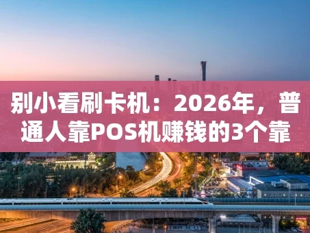 重庆别小看刷卡机：2026年，普通人靠POS机赚钱的3个靠谱思路