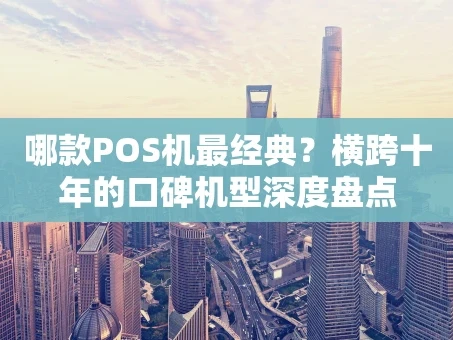 重庆哪款POS机最经典？横跨十年的口碑机型深度盘点