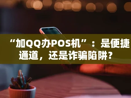 重庆“加QQ办POS机”：是便捷通道，还是诈骗陷阱？